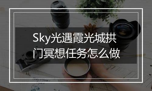 Sky光遇霞光城拱门冥想任务怎么做