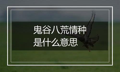 鬼谷八荒情种是什么意思