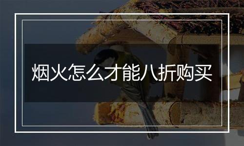 烟火怎么才能八折购买