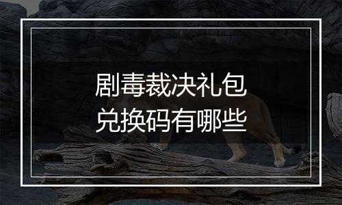剧毒裁决礼包兑换码有哪些