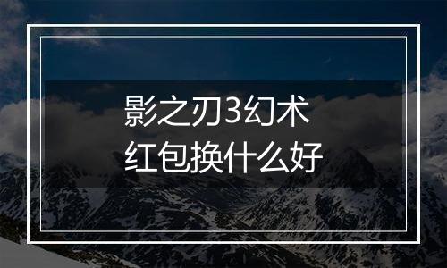 影之刃3幻术红包换什么好