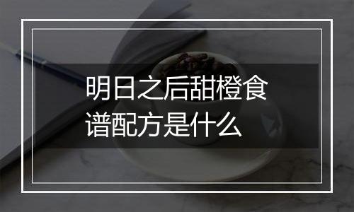 明日之后甜橙食谱配方是什么