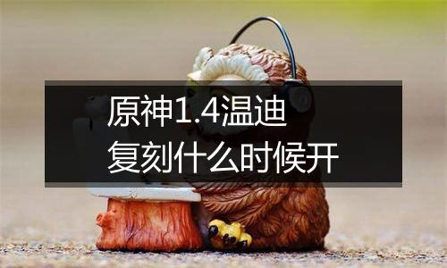 原神1.4温迪复刻什么时候开