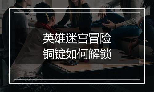 英雄迷宫冒险铜锭如何解锁