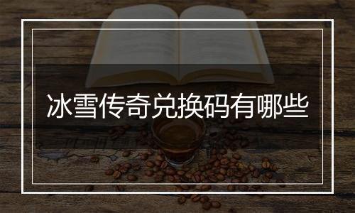 冰雪传奇兑换码有哪些