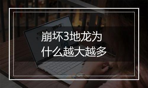 崩坏3地龙为什么越大越多