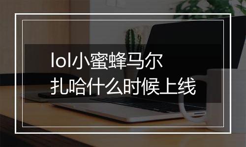 lol小蜜蜂马尔扎哈什么时候上线