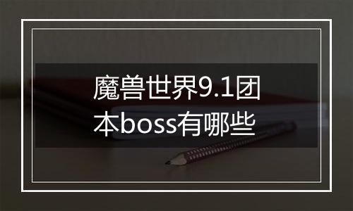 魔兽世界9.1团本boss有哪些