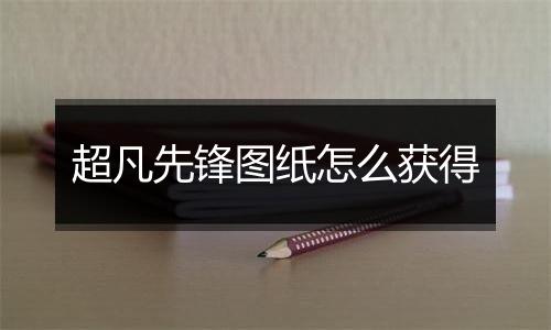 超凡先锋图纸怎么获得