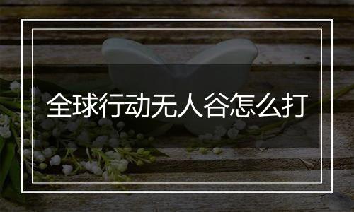 全球行动无人谷怎么打