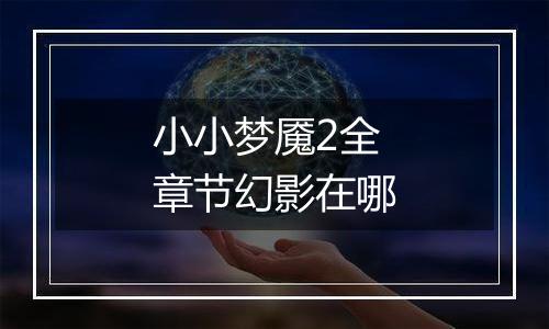 小小梦魇2全章节幻影在哪