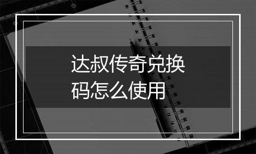 达叔传奇兑换码怎么使用