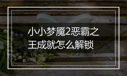 小小梦魇2恶霸之王成就怎么解锁