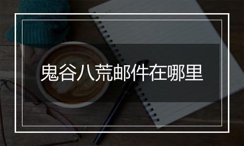 鬼谷八荒邮件在哪里