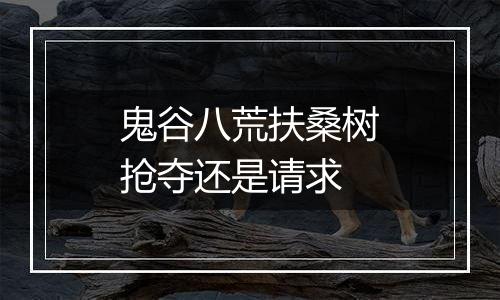 鬼谷八荒扶桑树抢夺还是请求