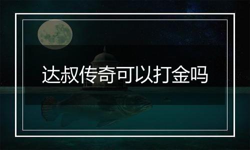 达叔传奇可以打金吗