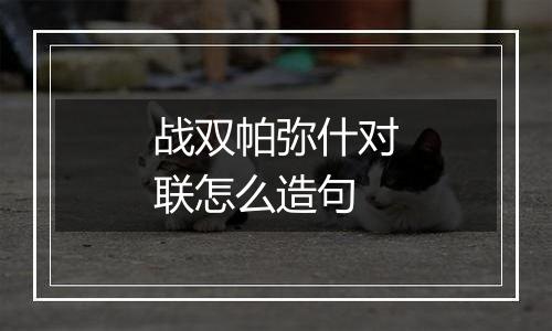 战双帕弥什对联怎么造句
