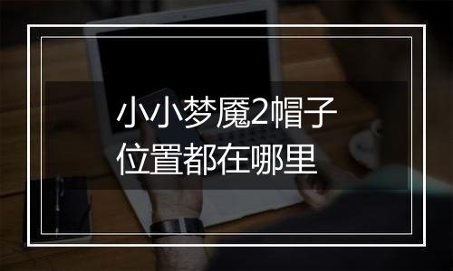 小小梦魇2帽子位置都在哪里