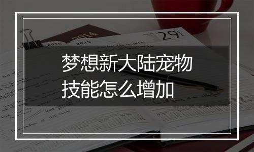 梦想新大陆宠物技能怎么增加