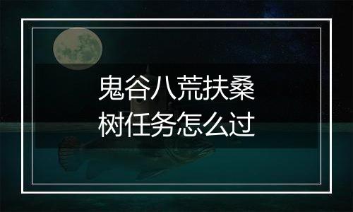 鬼谷八荒扶桑树任务怎么过
