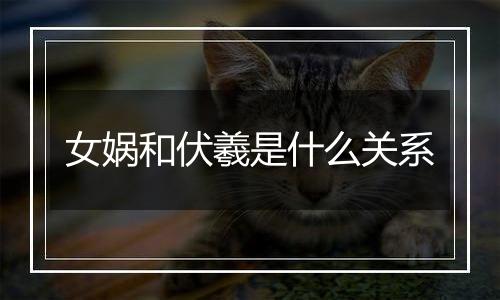 女娲和伏羲是什么关系