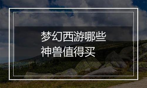 梦幻西游哪些神兽值得买