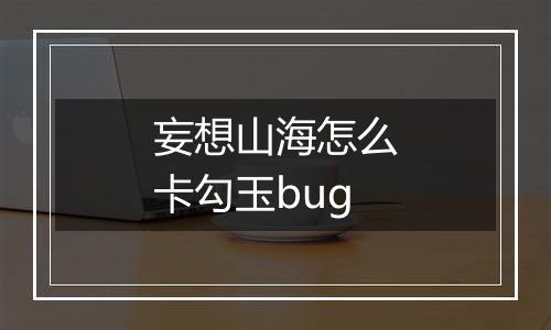 妄想山海怎么卡勾玉bug