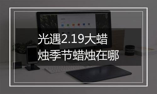 光遇2.19大蜡烛季节蜡烛在哪