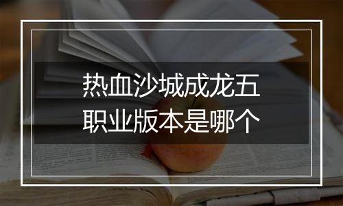 热血沙城成龙五职业版本是哪个