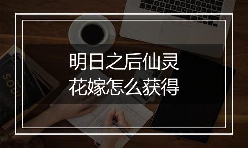 明日之后仙灵花嫁怎么获得