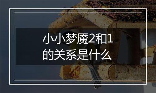 小小梦魇2和1的关系是什么