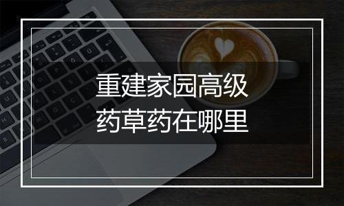 重建家园高级药草药在哪里