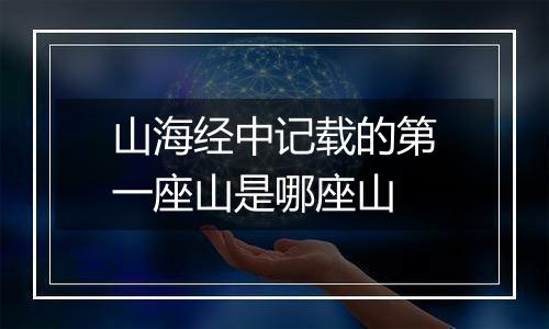 山海经中记载的第一座山是哪座山