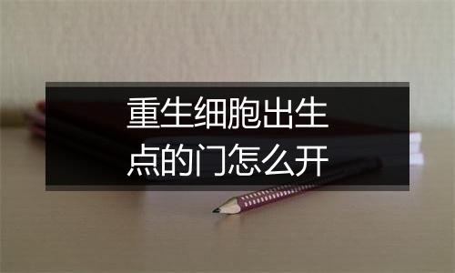 重生细胞出生点的门怎么开