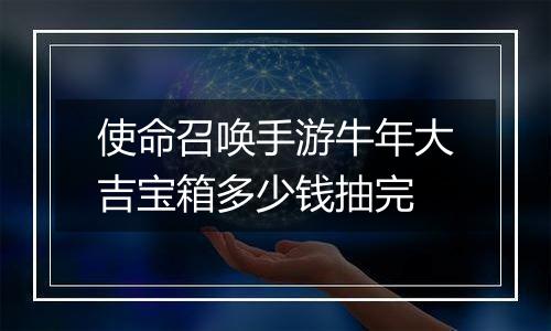 使命召唤手游牛年大吉宝箱多少钱抽完
