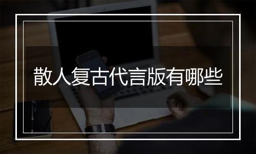 散人复古代言版有哪些