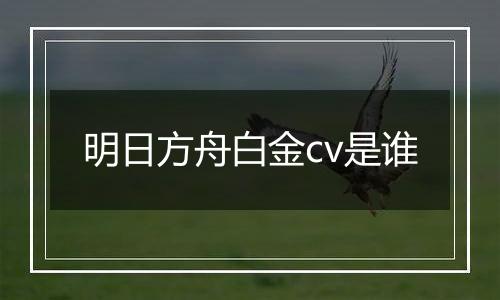 明日方舟白金cv是谁