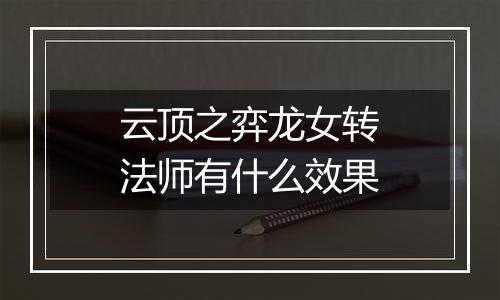 云顶之弈龙女转法师有什么效果