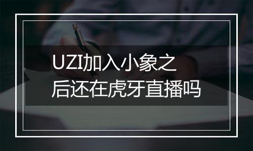 UZI加入小象之后还在虎牙直播吗