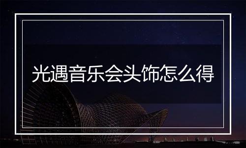 光遇音乐会头饰怎么得