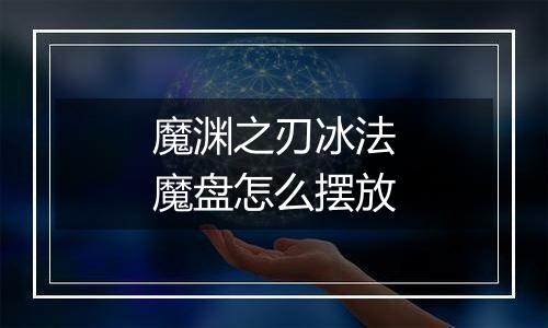 魔渊之刃冰法魔盘怎么摆放