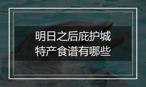 明日之后庇护城特产食谱有哪些
