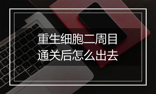 重生细胞二周目通关后怎么出去
