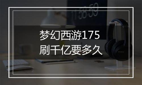 梦幻西游175刷千亿要多久