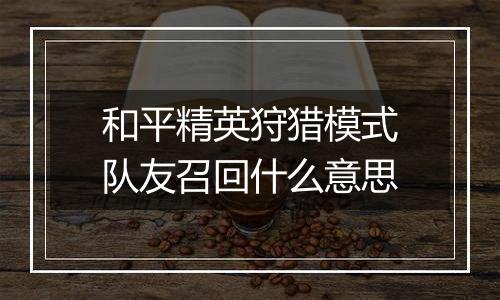 和平精英狩猎模式队友召回什么意思