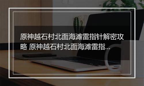 原神越石村北面海滩雷指针解密攻略 原神越石村北面海滩雷指针怎么解