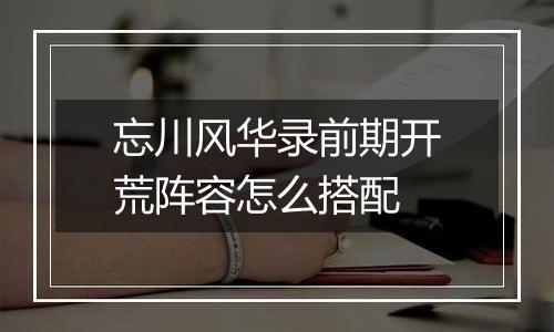 忘川风华录前期开荒阵容怎么搭配