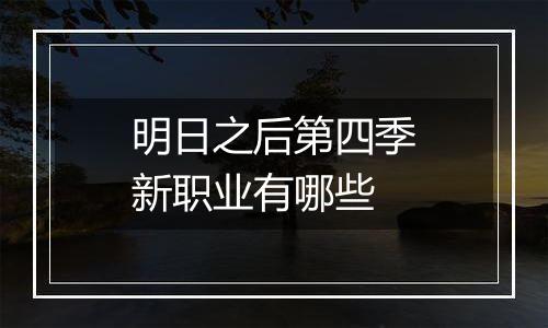 明日之后第四季新职业有哪些