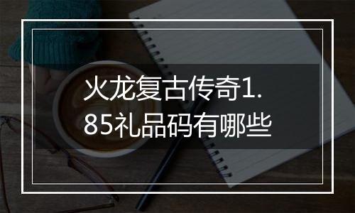 火龙复古传奇1.85礼品码有哪些