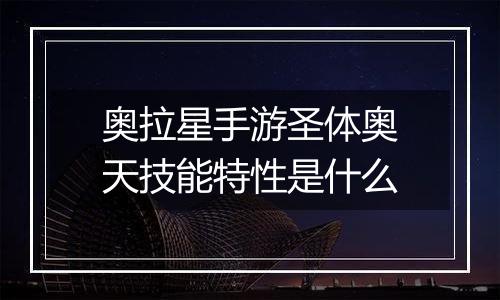 奥拉星手游圣体奥天技能特性是什么